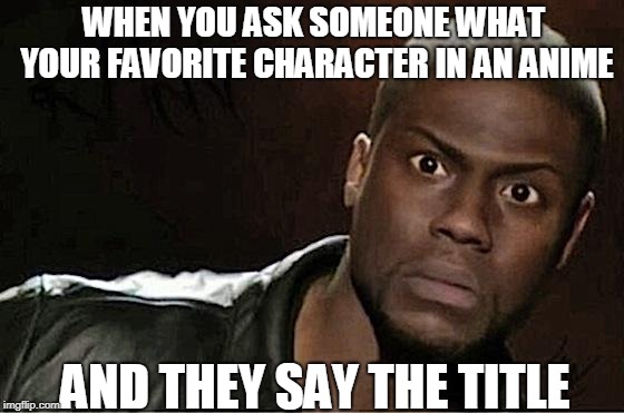 Kevin Hart |  WHEN YOU ASK SOMEONE WHAT YOUR FAVORITE CHARACTER IN AN ANIME; AND THEY SAY THE TITLE | image tagged in memes,kevin hart | made w/ Imgflip meme maker