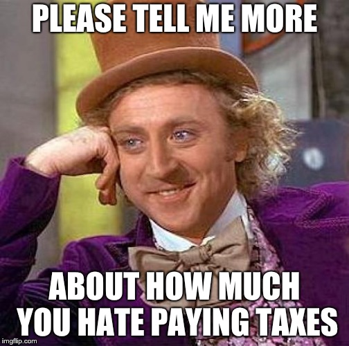 Creepy Condescending Wonka | PLEASE TELL ME MORE; ABOUT HOW MUCH YOU HATE PAYING TAXES | image tagged in memes,creepy condescending wonka | made w/ Imgflip meme maker