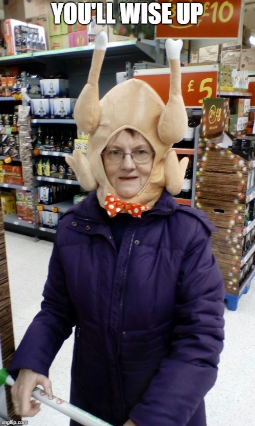 Crazy Lady Turkey Head | YOU'LL WISE UP | image tagged in crazy lady turkey head | made w/ Imgflip meme maker