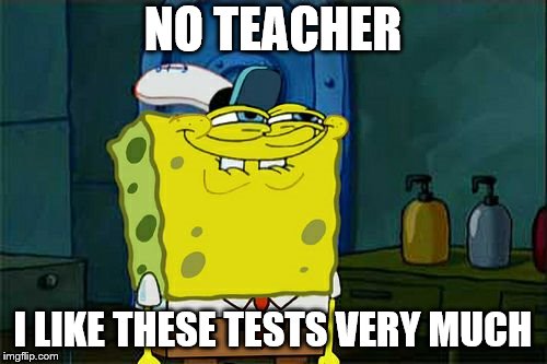 Don't You Squidward Meme | NO TEACHER I LIKE THESE TESTS VERY MUCH | image tagged in memes,dont you squidward | made w/ Imgflip meme maker