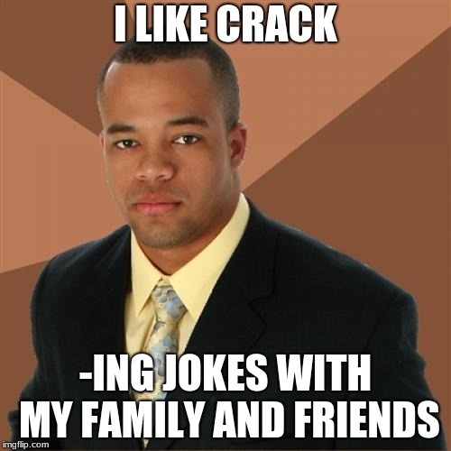 Successful Black Man Meme | I LIKE CRACK; -ING JOKES WITH MY FAMILY AND FRIENDS | image tagged in memes,successful black man | made w/ Imgflip meme maker