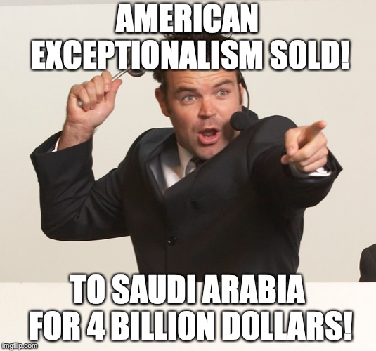 auctioneer | AMERICAN EXCEPTIONALISM
SOLD! TO SAUDI ARABIA FOR 4 BILLION DOLLARS! | image tagged in auctioneer | made w/ Imgflip meme maker