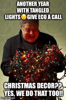 Christmas Lights | ANOTHER YEAR WITH TANGLED  LIGHTS😯GIVE ECO A CALL; CHRISTMAS DECOR?? YES, WE DO THAT TOO!! | image tagged in christmas lights | made w/ Imgflip meme maker