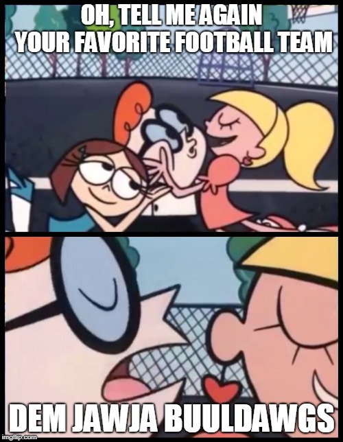 Say it Again, Dexter | OH, TELL ME AGAIN YOUR FAVORITE FOOTBALL TEAM; DEM JAWJA BUULDAWGS | image tagged in say it again dexter | made w/ Imgflip meme maker