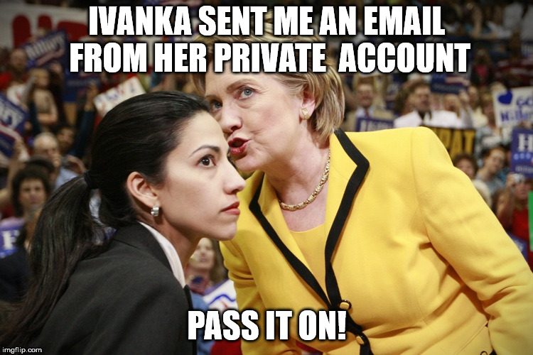 Those Mother Friggin' Emails | IVANKA SENT ME AN EMAIL FROM HER PRIVATE  ACCOUNT; PASS IT ON! | image tagged in hillary clinton,ivanka trump,email scandal,email | made w/ Imgflip meme maker