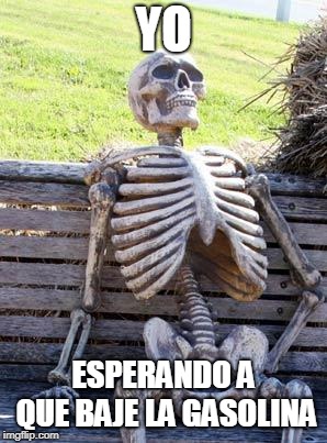 Waiting Skeleton | YO; ESPERANDO A QUE BAJE LA GASOLINA | image tagged in memes,waiting skeleton | made w/ Imgflip meme maker