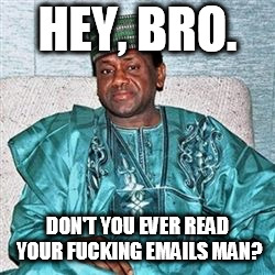 Nigerian Prince | HEY, BRO. DON'T YOU EVER READ YOUR FUCKING EMAILS MAN? | image tagged in nigerian prince | made w/ Imgflip meme maker