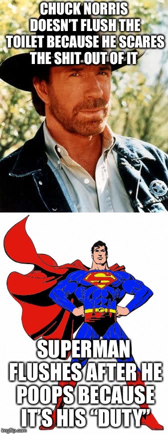 Super Duty Doodie | CHUCK NORRIS DOESN’T FLUSH THE TOILET BECAUSE HE SCARES THE SHIT OUT OF IT; SUPERMAN FLUSHES AFTER HE POOPS BECAUSE IT’S HIS “DUTY” | image tagged in memes,chuck norris,superman | made w/ Imgflip meme maker