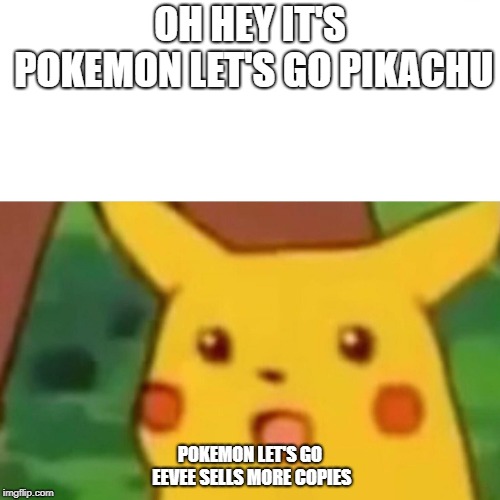 Surprised Pikachu Meme | OH HEY IT'S POKEMON LET'S GO PIKACHU; POKEMON LET'S GO EEVEE SELLS MORE COPIES | image tagged in memes,surprised pikachu | made w/ Imgflip meme maker
