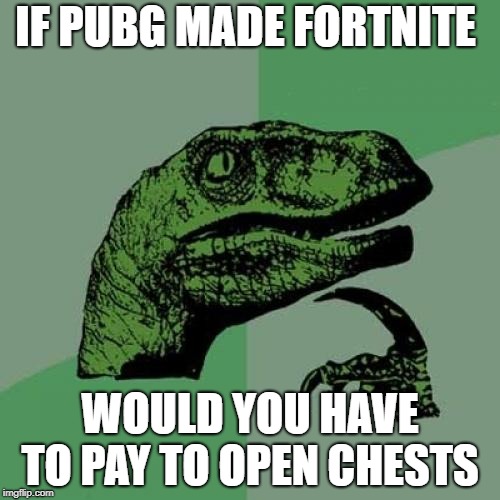 Philosoraptor | IF PUBG MADE FORTNITE; WOULD YOU HAVE TO PAY TO OPEN CHESTS | image tagged in memes,philosoraptor | made w/ Imgflip meme maker