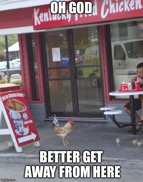 Near death at KFC | OH GOD; BETTER GET AWAY FROM HERE | image tagged in kfc chicken,kfc,chicken | made w/ Imgflip meme maker