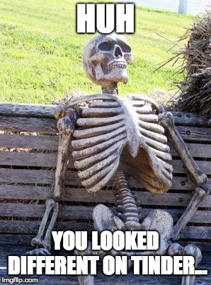 Waiting Skeleton | HUH; YOU LOOKED DIFFERENT ON TINDER... | image tagged in memes,waiting skeleton | made w/ Imgflip meme maker