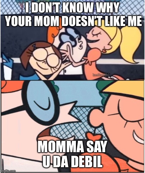 Dexters Lab | I DON’T KNOW WHY YOUR MOM DOESN’T LIKE ME; MOMMA SAY U DA DEBIL | image tagged in dexters lab | made w/ Imgflip meme maker