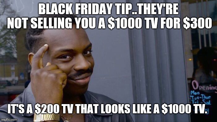 Roll Safe Think About It | BLACK FRIDAY TIP..THEY'RE NOT SELLING YOU A $1000 TV FOR $300; IT'S A $200 TV THAT LOOKS LIKE A $1000 TV. | image tagged in memes,roll safe think about it | made w/ Imgflip meme maker