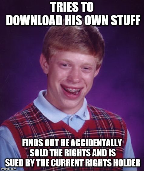 Bad Luck Brian Meme | TRIES TO DOWNLOAD HIS OWN STUFF FINDS OUT HE ACCIDENTALLY SOLD THE RIGHTS AND IS SUED BY THE CURRENT RIGHTS HOLDER | image tagged in memes,bad luck brian | made w/ Imgflip meme maker