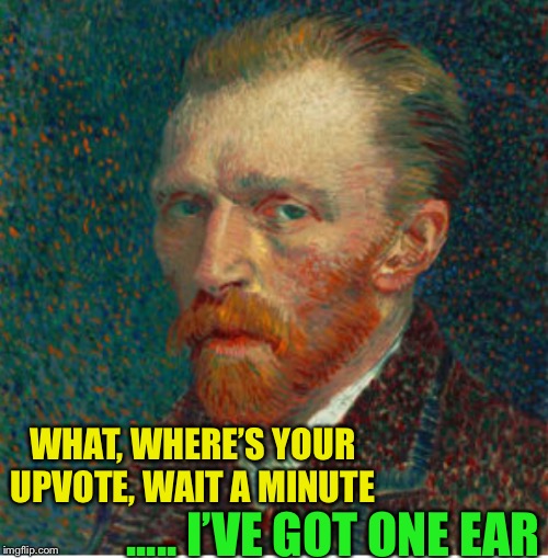 WHAT, WHERE’S YOUR UPVOTE, WAIT A MINUTE ..... I’VE GOT ONE EAR | made w/ Imgflip meme maker