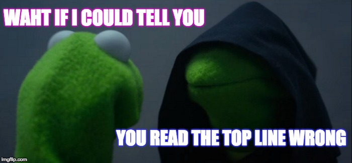 Evil Kermit | WAHT IF I COULD TELL YOU; YOU READ THE TOP LINE WRONG | image tagged in memes,evil kermit | made w/ Imgflip meme maker