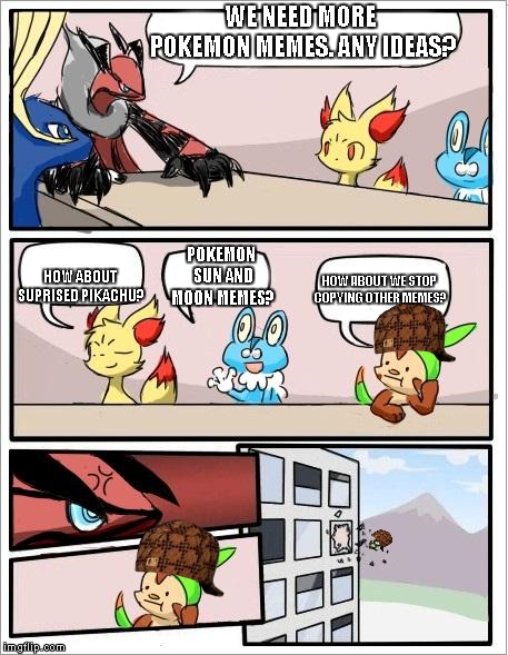 Pokemon board meeting | WE NEED MORE POKEMON MEMES. ANY IDEAS? POKEMON SUN AND MOON MEMES? HOW ABOUT SUPRISED PIKACHU? HOW ABOUT WE STOP COPYING OTHER MEMES? | image tagged in pokemon board meeting,scumbag | made w/ Imgflip meme maker