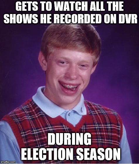 political ads tend to linger even after the elections are over. :-( (not sure if this goes in fun or politics) | GETS TO WATCH ALL THE SHOWS HE RECORDED ON DVR; DURING ELECTION SEASON | image tagged in memes,bad luck brian | made w/ Imgflip meme maker