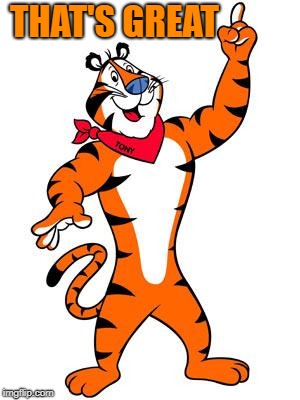 Tony the tiger | THAT'S GREAT | image tagged in tony the tiger | made w/ Imgflip meme maker