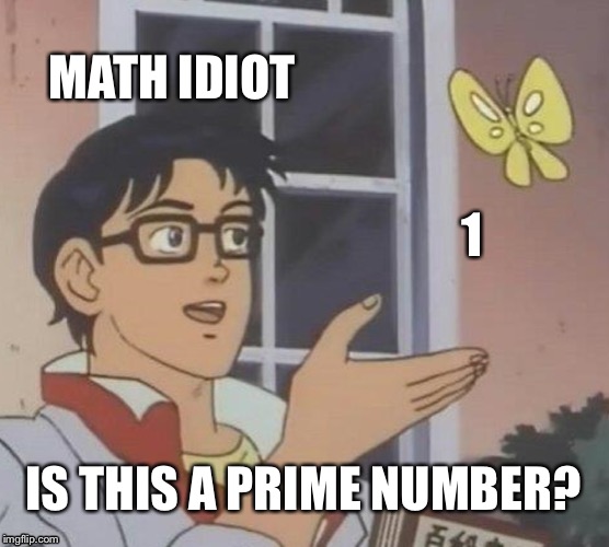 Is This A Pigeon | MATH IDIOT; 1; IS THIS A PRIME NUMBER? | image tagged in memes,is this a pigeon | made w/ Imgflip meme maker