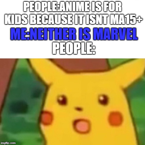 Checkmate, normies | PEOPLE:ANIME IS FOR KIDS BECAUSE IT ISNT MA15+; ME:NEITHER IS MARVEL; PEOPLE: | image tagged in memes,surprised pikachu | made w/ Imgflip meme maker