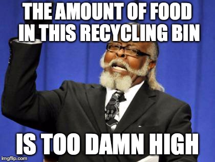 Too Damn High Meme | THE AMOUNT OF FOOD IN THIS RECYCLING BIN; IS TOO DAMN HIGH | image tagged in memes,too damn high | made w/ Imgflip meme maker