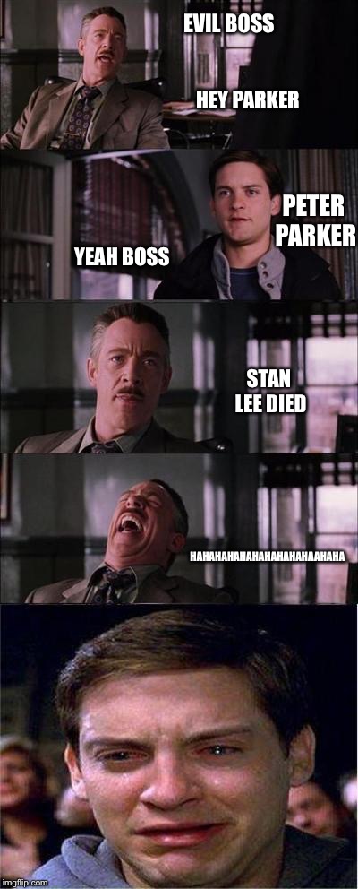 Peter Parker Cry | EVIL BOSS; HEY PARKER; PETER PARKER; YEAH BOSS; STAN LEE DIED; HAHAHAHAHAHAHAHAHAHAAHAHA | image tagged in memes,peter parker cry | made w/ Imgflip meme maker
