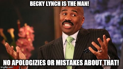 Even Steve Harvey Knows That Becky Lynch Is The Man | BECKY LYNCH IS THE MAN! NO APOLOGIZIES OR MISTAKES ABOUT THAT! | image tagged in memes,steve harvey,becky | made w/ Imgflip meme maker