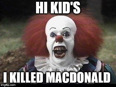 hi kid's | HI KID'S; I KILLED MACDONALD | image tagged in scary clown,funny,kid's,macdonald | made w/ Imgflip meme maker