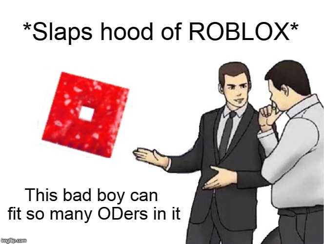 Car Salesman Slaps Hood | *Slaps hood of ROBLOX*; This bad boy can fit so many ODers in it | image tagged in memes,car salesman slaps hood | made w/ Imgflip meme maker