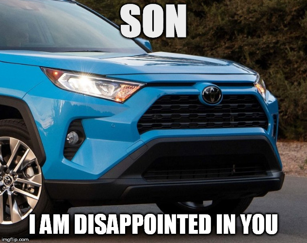 RAV4's not happy | SON; I AM DISAPPOINTED IN YOU | image tagged in rav4 face,son i am disappointed in you | made w/ Imgflip meme maker