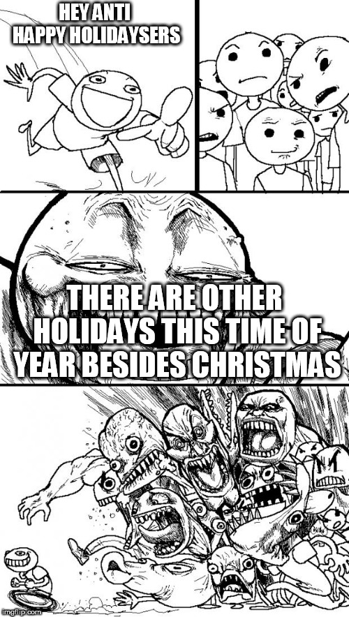 Hey Internet | HEY ANTI HAPPY HOLIDAYSERS; THERE ARE OTHER HOLIDAYS THIS TIME OF YEAR BESIDES CHRISTMAS | image tagged in memes,hey internet,happy holidays,merry christmas,holiday,holidays | made w/ Imgflip meme maker