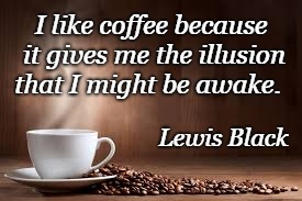 Wake Up | I like coffee because it gives me the illusion that I might be awake. Lewis Black | image tagged in coffee,lewis black,wake up,awake | made w/ Imgflip meme maker