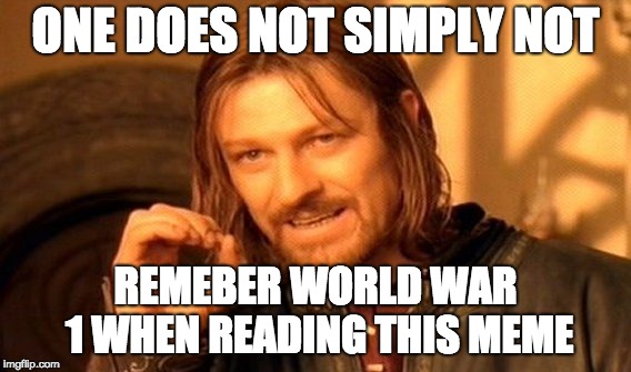 One Does Not Simply Meme | ONE DOES NOT SIMPLY NOT REMEBER WORLD WAR 1 WHEN READING THIS MEME | image tagged in memes,one does not simply | made w/ Imgflip meme maker
