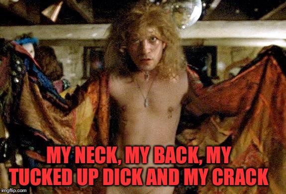 Buffalo bill silence of the lambs | MY NECK, MY BACK, MY TUCKED UP DICK AND MY CRACK | image tagged in buffalo bill silence of the lambs | made w/ Imgflip meme maker