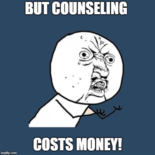 Y U No Meme | BUT COUNSELING; COSTS MONEY! | image tagged in memes,y u no | made w/ Imgflip meme maker