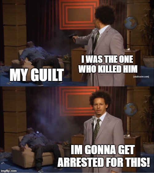 Who Killed Hannibal | I WAS THE ONE WHO KILLED HIM; MY GUILT; IM GONNA GET ARRESTED FOR THIS! | image tagged in memes,who killed hannibal | made w/ Imgflip meme maker