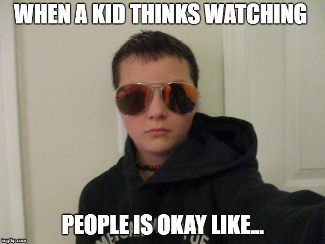 WHEN A KID THINKS WATCHING; PEOPLE IS OKAY LIKE... | made w/ Imgflip meme maker