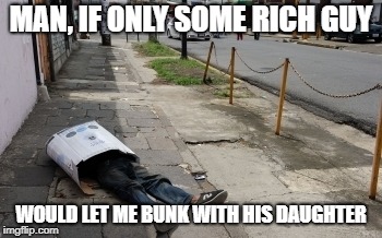 Hobo mansion | MAN, IF ONLY SOME RICH GUY; WOULD LET ME BUNK WITH HIS DAUGHTER | image tagged in hobo mansion | made w/ Imgflip meme maker