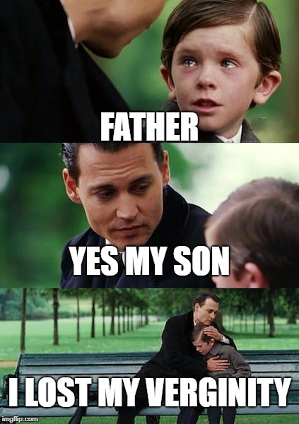 Finding Neverland | FATHER; YES MY SON; I LOST MY VERGINITY | image tagged in memes,finding neverland | made w/ Imgflip meme maker