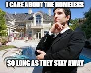 Rich People | I CARE ABOUT THE HOMELESS; SO LONG AS THEY STAY AWAY | image tagged in rich people | made w/ Imgflip meme maker