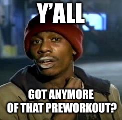 Crack head | Y’ALL; GOT ANYMORE OF THAT PREWORKOUT? | image tagged in crack head | made w/ Imgflip meme maker