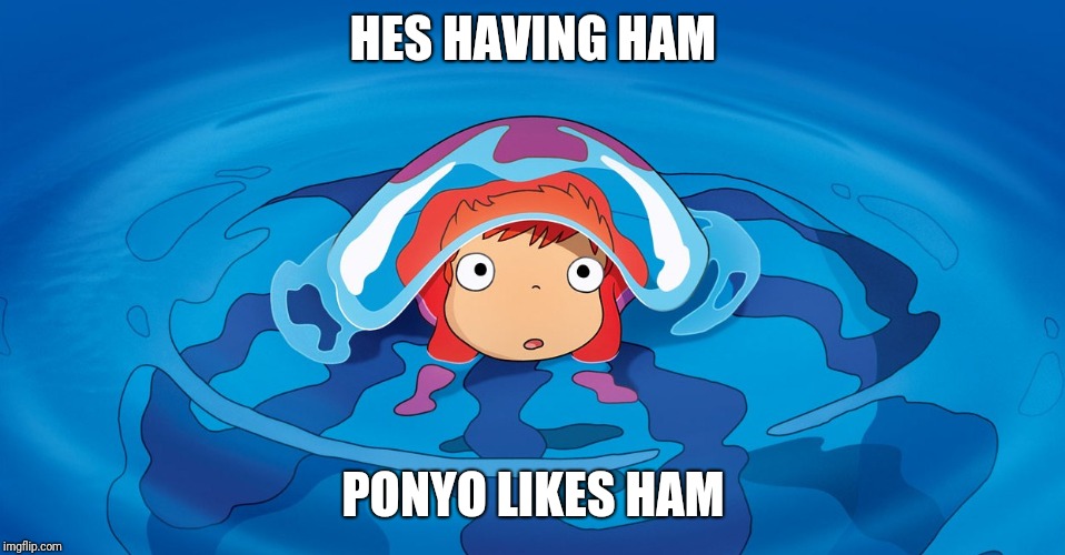 ponyo meme | HES HAVING HAM PONYO LIKES HAM | image tagged in ponyo meme | made w/ Imgflip meme maker