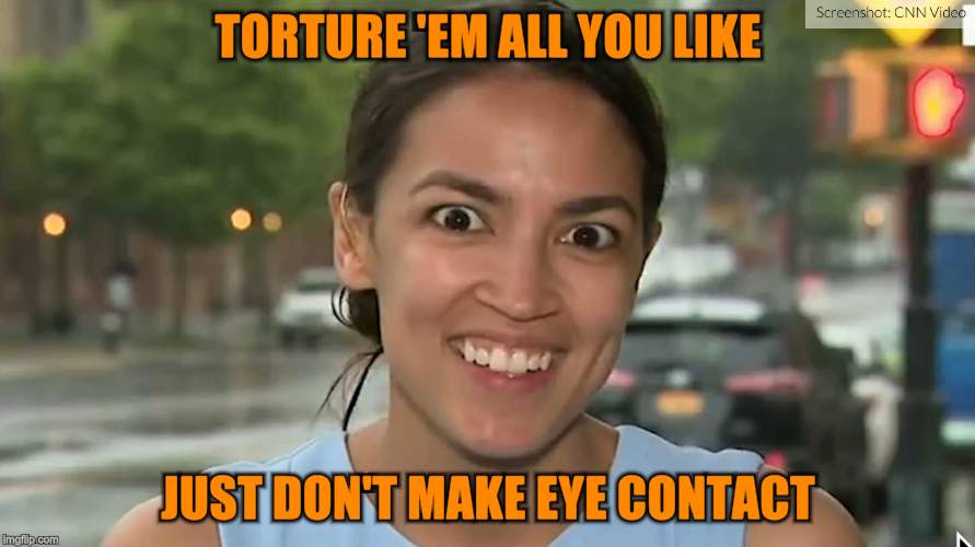Alexandria Ocasio-Cortez | TORTURE 'EM ALL YOU LIKE JUST DON'T MAKE EYE CONTACT | image tagged in alexandria ocasio-cortez | made w/ Imgflip meme maker