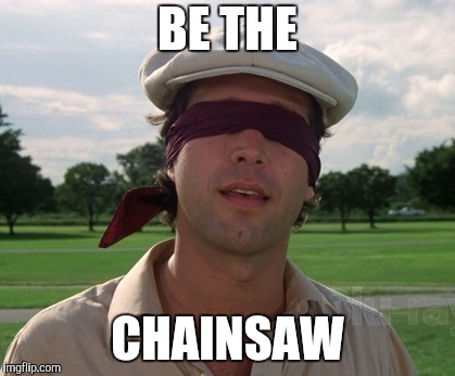 Be the ball | BE THE CHAINSAW | image tagged in be the ball | made w/ Imgflip meme maker