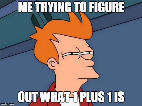 Futurama Fry Meme | ME TRYING TO FIGURE; OUT WHAT 1 PLUS 1 IS | image tagged in memes,futurama fry | made w/ Imgflip meme maker