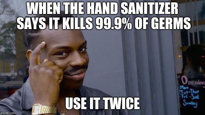 Roll Safe Think About It Meme |  WHEN THE HAND SANITIZER SAYS IT KILLS 99.9% OF GERMS; USE IT TWICE | image tagged in memes,roll safe think about it | made w/ Imgflip meme maker