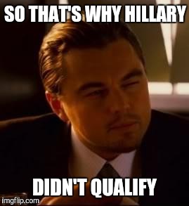 inception | SO THAT'S WHY HILLARY DIDN'T QUALIFY | image tagged in inception | made w/ Imgflip meme maker