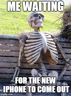 Waiting Skeleton | ME WAITING; FOR THE NEW IPHONE TO COME OUT | image tagged in memes,waiting skeleton | made w/ Imgflip meme maker